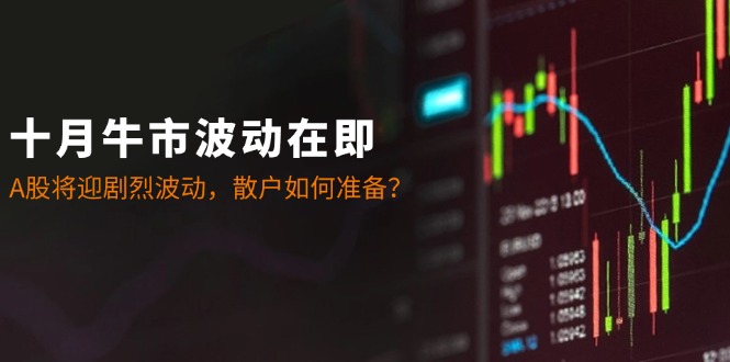 十月牛市波动在即：A股将迎剧烈波动，散户如何准备？-rose网创