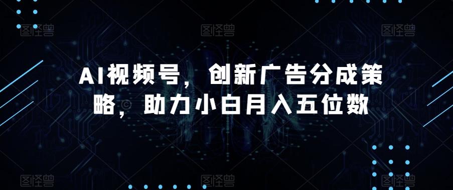AI视频号,创新广告分成策略,助力小白月入五位数【揭秘】-rose网创