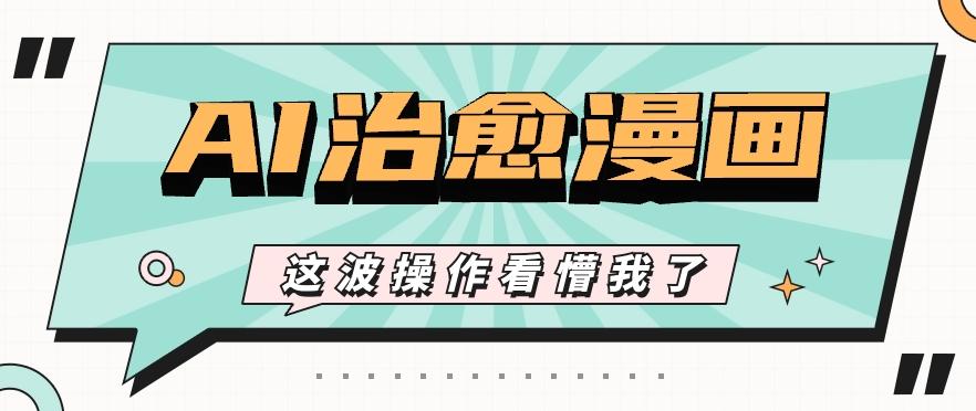 AI国风治愈漫画文案玩法，条条都是爆款，1个作品收益500+【视频+软件】-rose网创