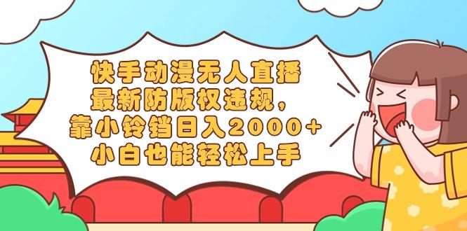 快手动漫无人直播，最新防版权违规，靠小铃铛日入2000+，小白也能轻松上…-rose网创
