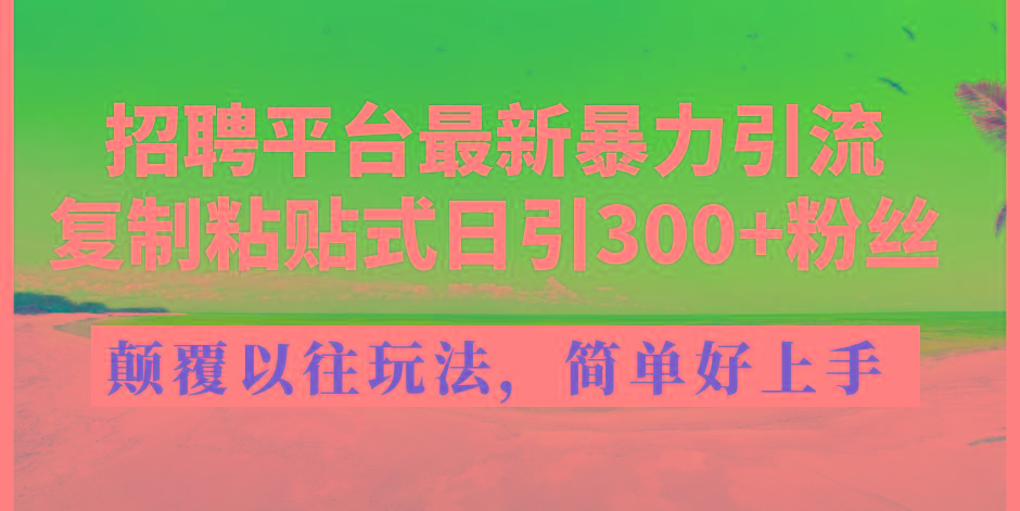 招聘平台最新暴力引流,复制粘贴式日引300+粉丝,颠覆以往垃圾玩法,简...-rose网创