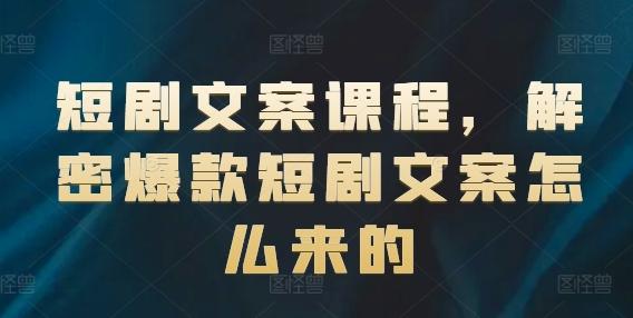 短剧文案课程，解密爆款短剧文案怎么来的-rose网创