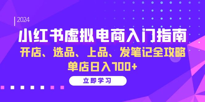 小红书虚拟电商入门指南:开店、选品、上品、发笔记全攻略 单店日入700+-rose网创