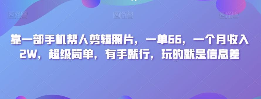 靠一部手机帮人剪辑照片，一单66，一个月收入2W，超级简单，有手就行，玩的就是信息差-rose网创