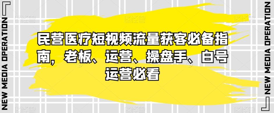 民营医疗短视频流量获客必备指南，老板、运营、操盘手、白号运营必看-rose网创