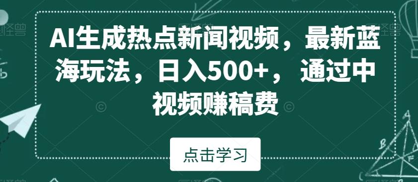 AI生成热点新闻视频，最新蓝海玩法，日入500+，通过中视频赚稿费【揭秘】-rose网创