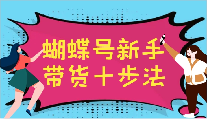蝴蝶号新手带货十步法，建立自己的玩法体系，跟随平台变化不断更迭-rose网创