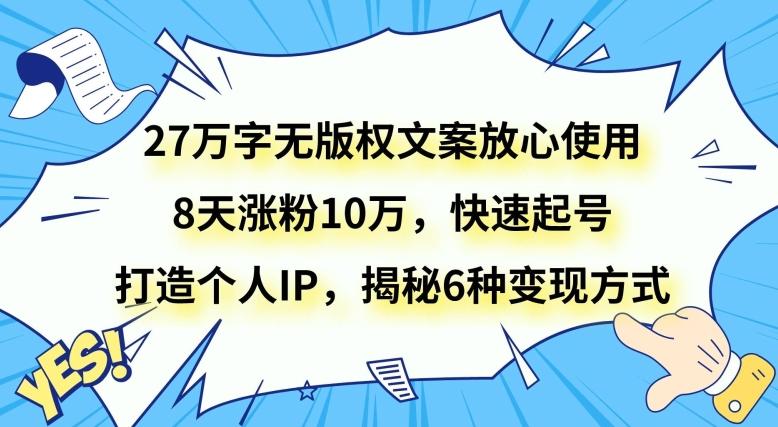 27万字无版权文案放心使用，8天涨粉10万，快速起号，打造个人IP，揭秘6种变现方式-rose网创