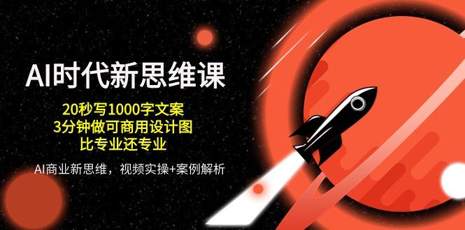 AI 时代新思维课，20秒写1000字文案/3分钟做可商用设计图/比专业还专业-rose网创