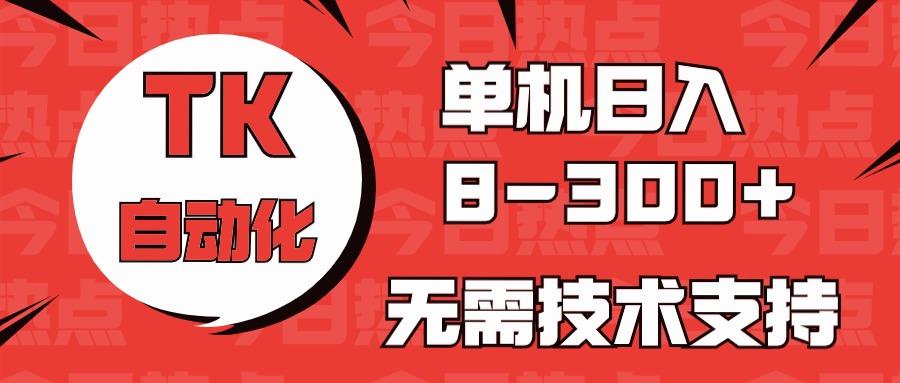 海外手机版TK自动化,单机收益8~300+,无需技术支持,新手小白均可操作-rose网创