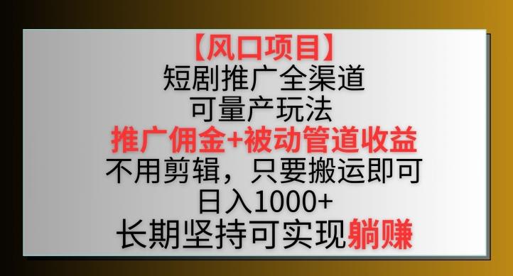 【风口项目】短剧推广全渠道最新双重收益玩法，推广佣金管道收益，不用剪辑，只要搬运即可【揭秘】-rose网创