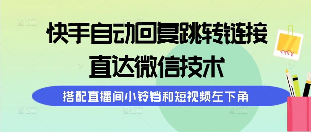 (9808期)快手自动回复跳转链接，直达微信技术，搭配直播间小铃铛和短视频左下角-rose网创