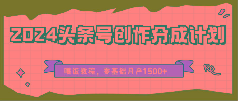 2024头条号创作分成计划、喂饭教程，零基础月产1500+-rose网创
