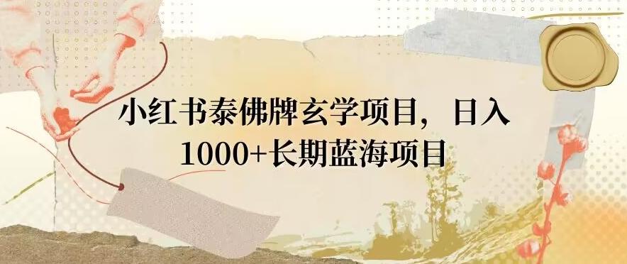小红书泰佛牌玄学项目,日入1000+,打破传统,长期蓝海项目