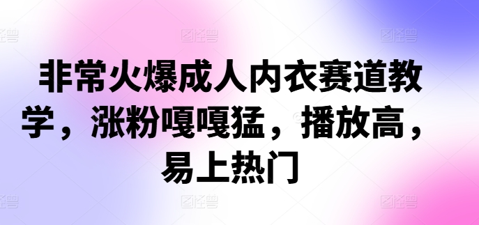 非常火爆成人内衣赛道教学,涨粉嘎嘎猛,播放高,易上热门-rose网创