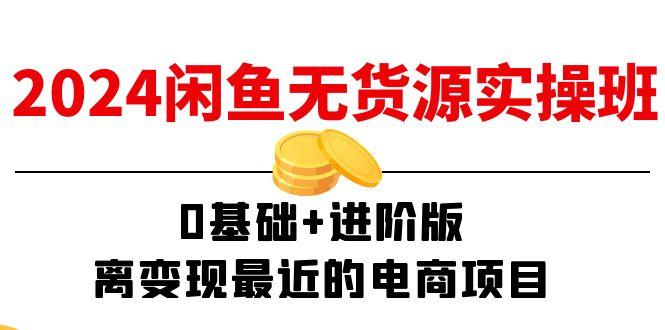 2024闲鱼-无货源实操班:0基础+进阶版,离变现最近的电商项目(15节-rose网创
