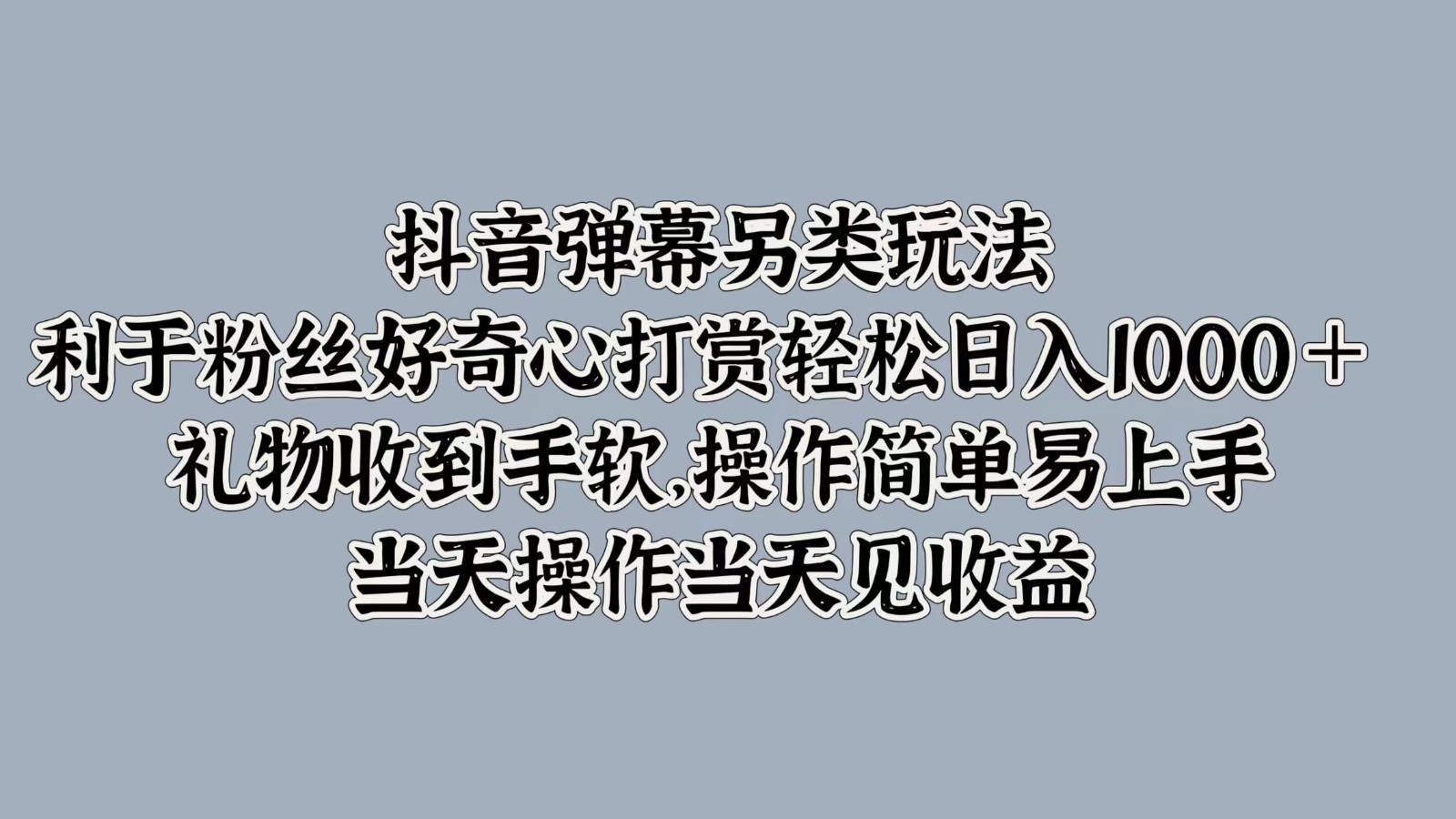 抖音弹幕另类玩法，利于粉丝好奇心打赏轻松日入1000＋ 礼物收到手软，操作简单-rose网创