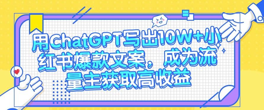 用ChatGPT写出10W+小红书爆款文案,成为流量主获取高收益-rose网创