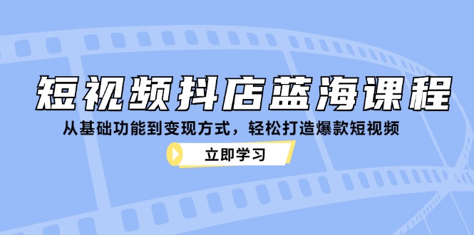 短视频抖店蓝海课程:从基础功能到变现方式,轻松打造爆款短视频-rose网创
