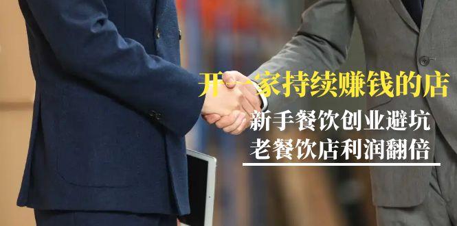 教你开一家-持续赚钱店，小白餐饮创业避坑，老餐饮店利润翻倍-99节无水印-rose网创