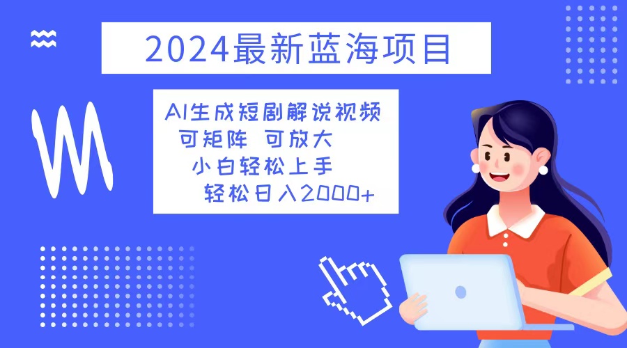 2024最新蓝海项目 AI生成短剧解说视频 小白轻松上手 日入2000+-rose网创