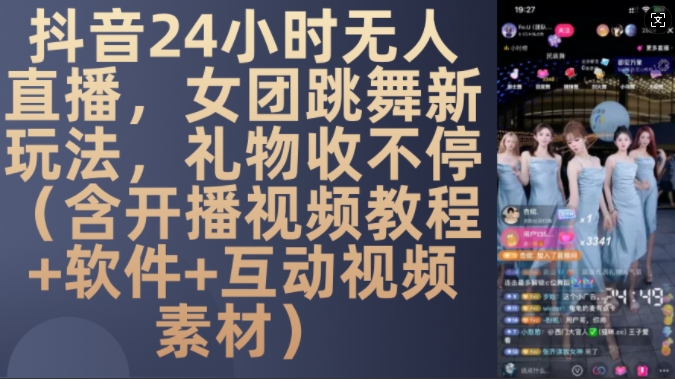 DY 24小时无人直播，女团跳舞新玩法，礼物收不停(含开播视频教程+软件+互动视频素材)【揭秘】-rose网创