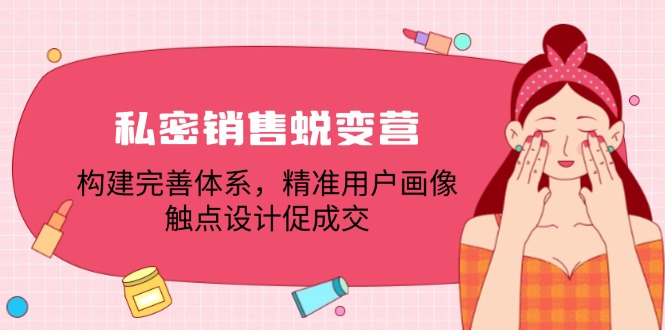 私密销售蜕变营：构建完善体系，精准用户画像，触点设计促成交-rose网创