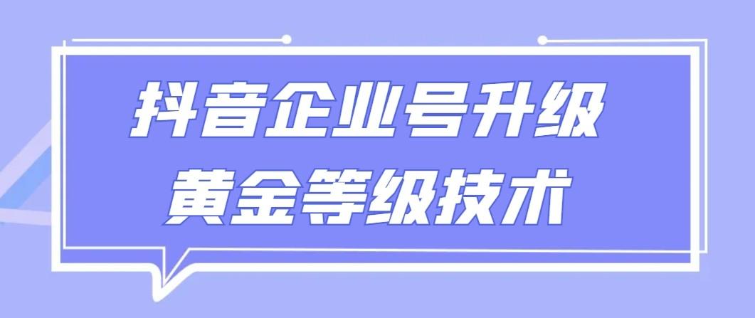 【全网首发】抖音企业号升级黄金等级技术，一单50到100元-rose网创