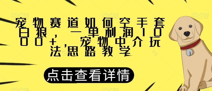 宠物赛道如何空手套白狼，一单利润1000+，宠物中介玩法思路教学【揭秘】-rose网创