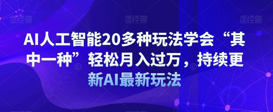 AI人工智能20多种玩法学会“其中一种”轻松月入过万,持续更新AI最新玩法