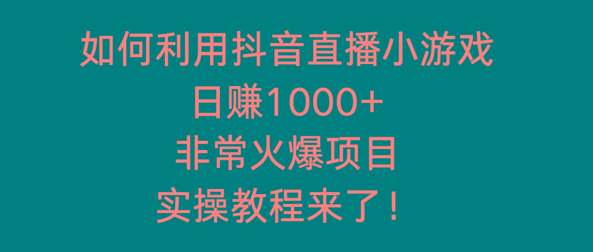 如何利用抖音直播小游戏日赚1000+，非常火爆项目，实操教程来了！-rose网创