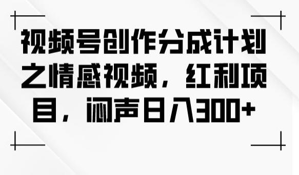 视频号创作分成计划之情感视频,红利项目,闷声日入300+-rose网创