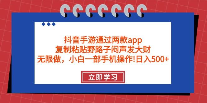 (9912期)抖音手游通过两款app，复制粘贴野路子闷声发大财，无限做 一部手机日入500+-rose网创