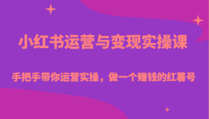 小红书运营与变现实操课-手把手带你运营实操,做一个赚钱的红薯号-rose网创