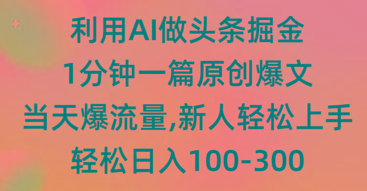(9307期)利用AI做头条掘金，1分钟一篇原创爆文，当天爆流量，新人轻松上手-rose网创