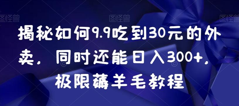 揭秘如何9.9吃到30元的外卖，同时还能日入300+，极限薅羊毛教程-rose网创