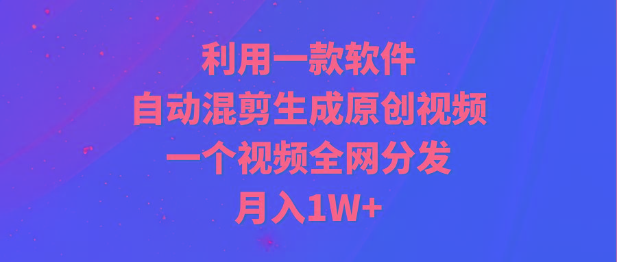 (9472期)利用一款软件，自动混剪生成原创视频，一个视频全网分发，月入1W+附软件-rose网创