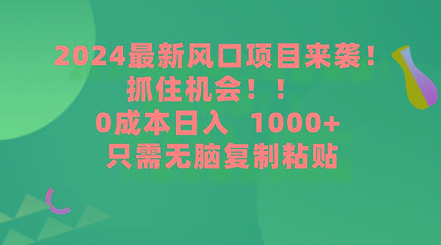 (9899期)2024最新风口项目来袭，抓住机会，0成本一部手机日入1000+，只需无脑复…-rose网创