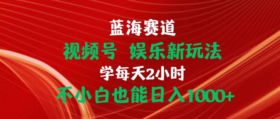 蓝海赛道视频号 娱乐新玩法每天2小时小白也能日入1000+-rose网创