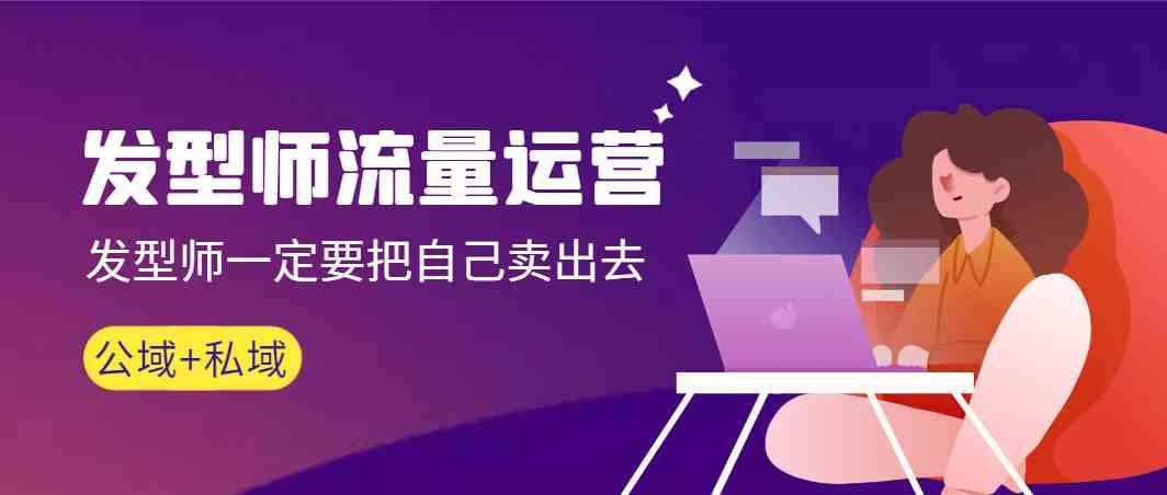 发型师流量运营，发型师一定要把自己卖出去(公域+私城)-rose网创