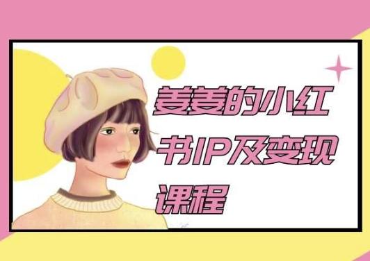 姜姜的小红书IP及变现课程，姜姜小红书2024-rose网创