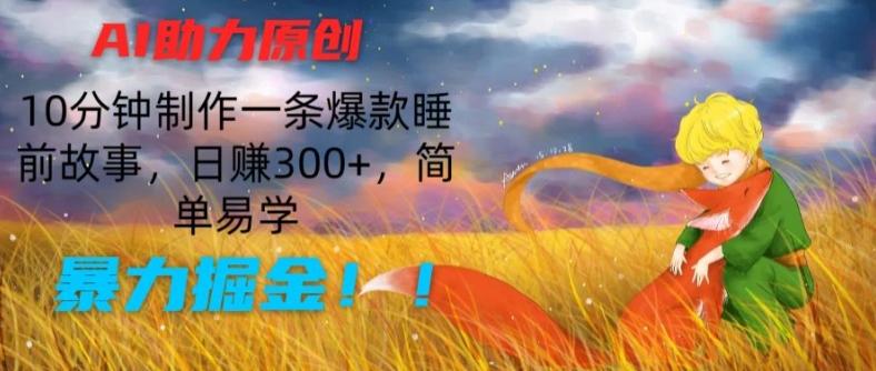 AI助力原创：10分钟制作一条爆款睡前故事，日赚300+，简单易学，暴力掘金【揭秘】-rose网创