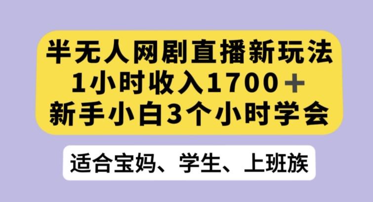 半无人网剧直播新玩法，1小时收入1700+，新手小白3小时学会【揭秘】-rose网创