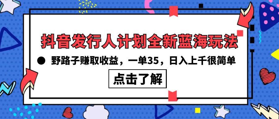 (10067期)抖音发行人计划全新蓝海玩法，野路子赚取收益，一单35，日入上千很简单!-rose网创