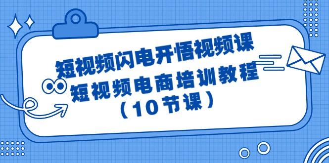 (9682期)短视频-闪电开悟视频课：短视频电商培训教程(10节课)-rose网创