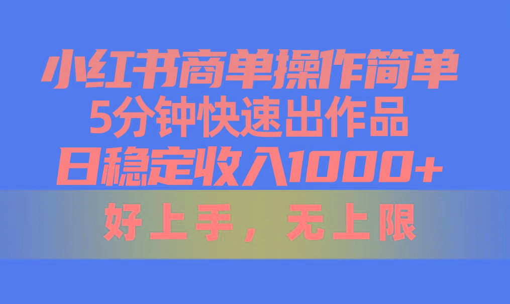 小红书商单操作简单，5分钟快速出作品，日稳定收入1000+，无上限-rose网创