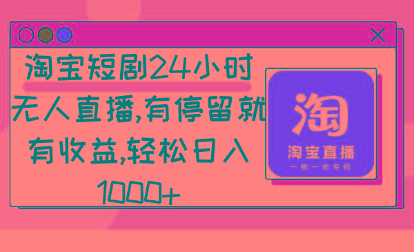 淘宝短剧24小时无人直播，有停留就有收益,轻松日入1000+-rose网创