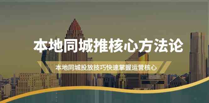 本地同城推核心方法论，本地同城投放技巧快速掌握运营核心(19节课)-rose网创