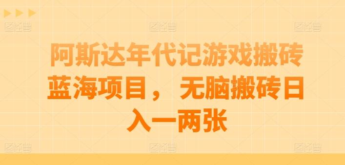 阿斯达年代记游戏搬砖蓝海项目， 无脑搬砖日入一两张【揭秘】-rose网创