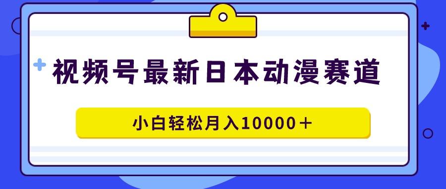视频号日本动漫蓝海赛道，100%原创，小白轻松月入10000＋-rose网创